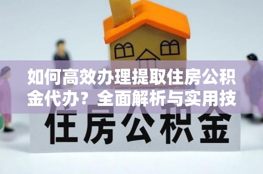 北竿如何高效办理提取住房公积金代办？全面解析与实用技巧