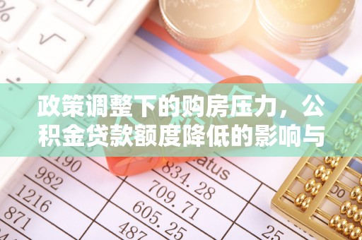 北竿政策调整下的购房压力，公积金贷款额度降低的影响与应对策略