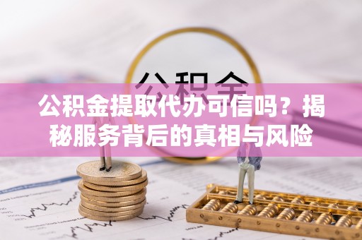 北竿公积金提取代办可信吗？揭秘服务背后的真相与风险