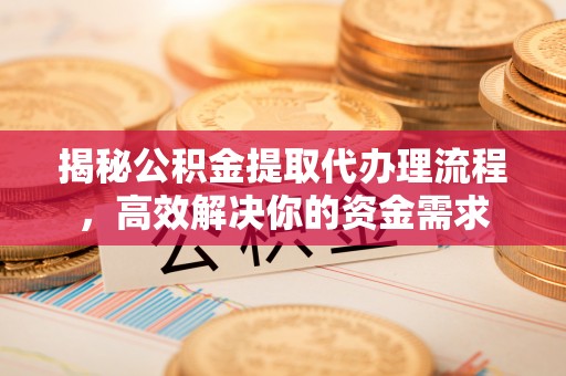 北竿揭秘公积金提取代办理流程，高效解决你的资金需求
