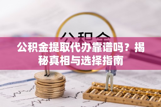 北竿公积金提取代办靠谱吗？揭秘真相与选择指南