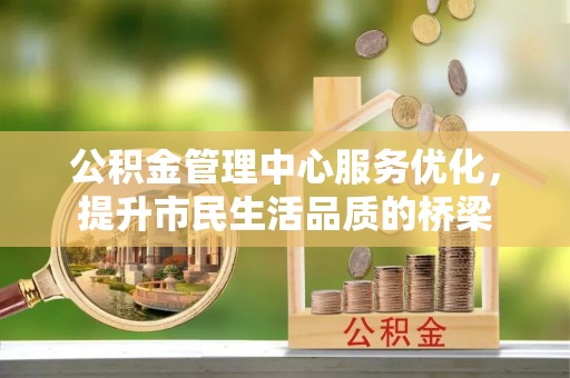 北竿公积金管理中心服务优化，提升市民生活品质的桥梁