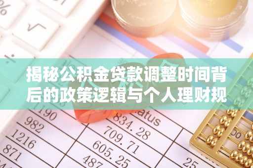 北竿揭秘公积金贷款调整时间背后的政策逻辑与个人理财规划