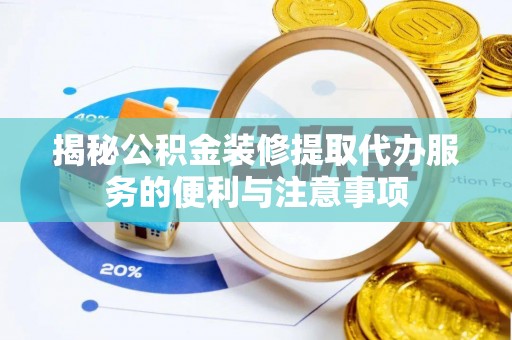 北竿揭秘公积金装修提取代办服务的便利与注意事项