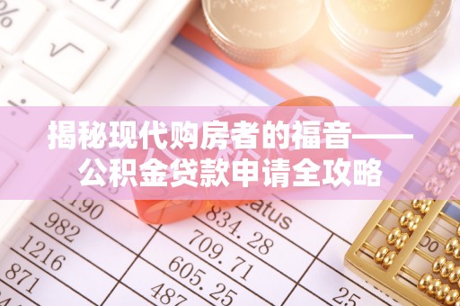 北竿揭秘现代购房者的福音——公积金贷款申请全攻略
