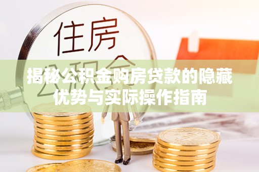 北竿揭秘公积金购房贷款的隐藏优势与实际操作指南
