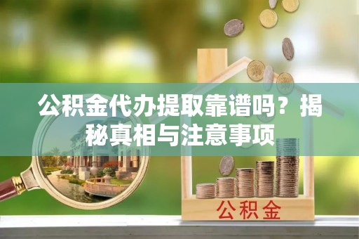 北竿公积金代办提取靠谱吗？揭秘真相与注意事项