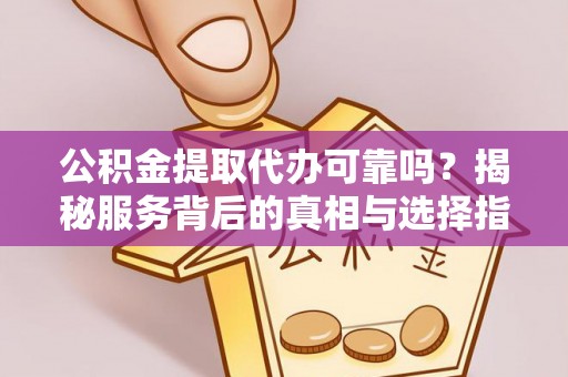 北竿公积金提取代办可靠吗？揭秘服务背后的真相与选择指南