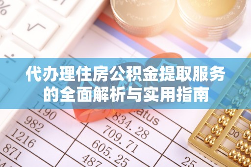 北竿代办理住房公积金提取服务的全面解析与实用指南
