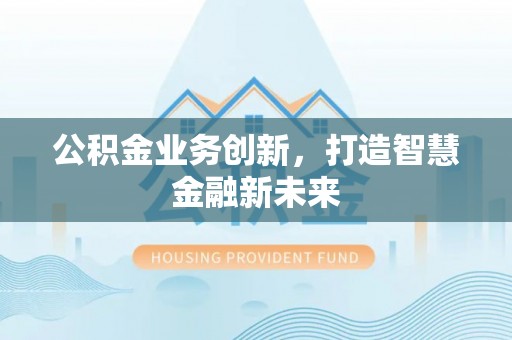 北竿公积金业务创新，打造智慧金融新未来
