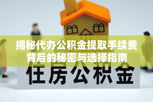 北竿揭秘代办公积金提取手续费背后的秘密与选择指南