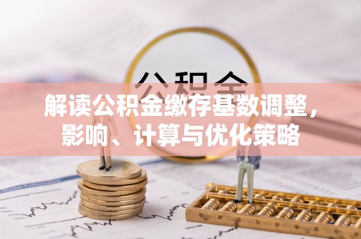 北竿解读公积金缴存基数调整，影响、计算与优化策略