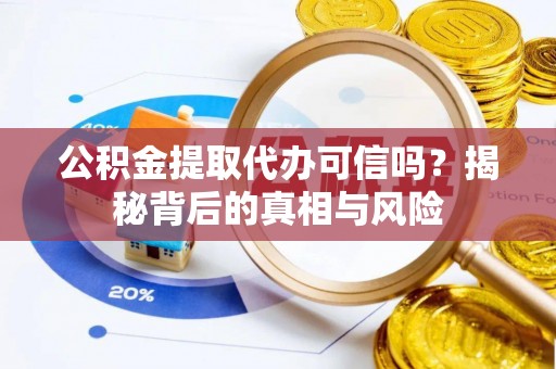 北竿公积金提取代办可信吗？揭秘背后的真相与风险