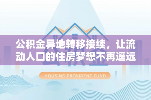北竿公积金异地转移接续，让流动人口的住房梦想不再遥远