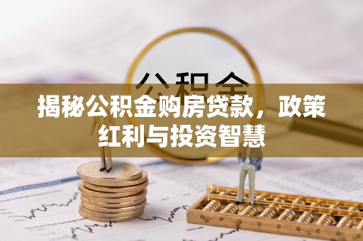 北竿揭秘公积金购房贷款，政策红利与投资智慧