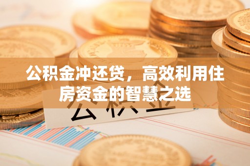 北竿公积金冲还贷，高效利用住房资金的智慧之选