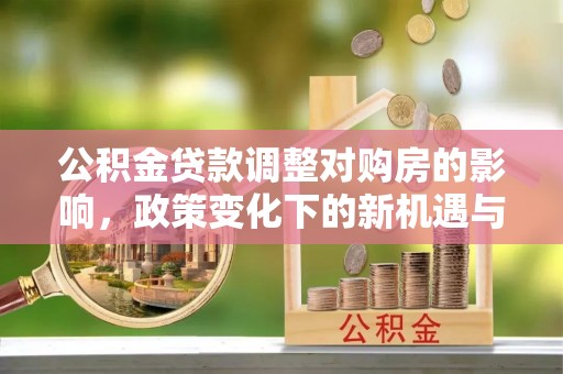 北竿公积金贷款调整对购房的影响，政策变化下的新机遇与挑战