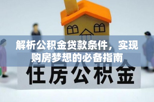 北竿解析公积金贷款条件，实现购房梦想的必备指南
