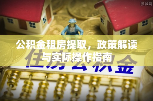 北竿公积金租房提取，政策解读与实际操作指南