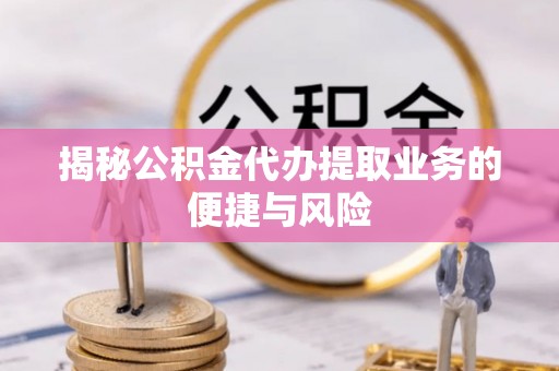 北竿揭秘公积金代办提取业务的便捷与风险