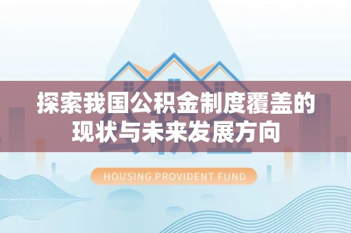 北竿探索我国公积金制度覆盖的现状与未来发展方向