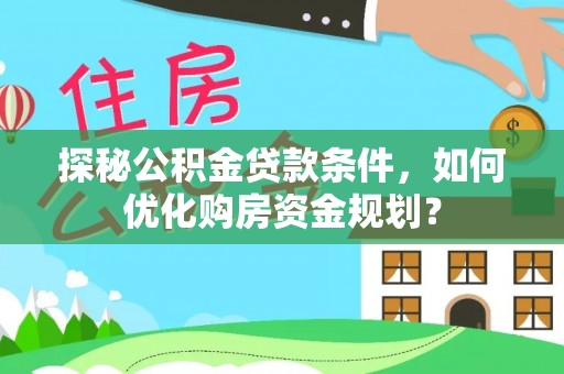 北竿探秘公积金贷款条件，如何优化购房资金规划？