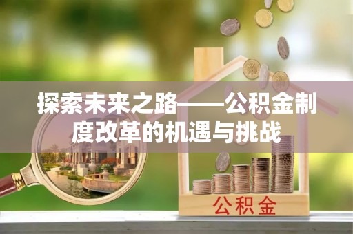 北竿探索未来之路——公积金制度改革的机遇与挑战