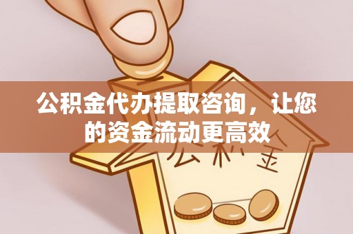 北竿公积金代办提取咨询，让您的资金流动更高效