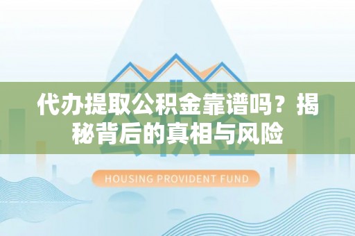 北竿代办提取公积金靠谱吗？揭秘背后的真相与风险
