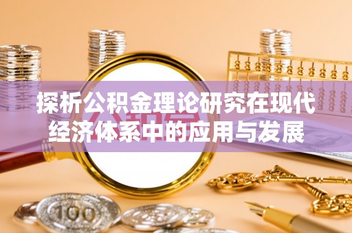 北竿探析公积金理论研究在现代经济体系中的应用与发展