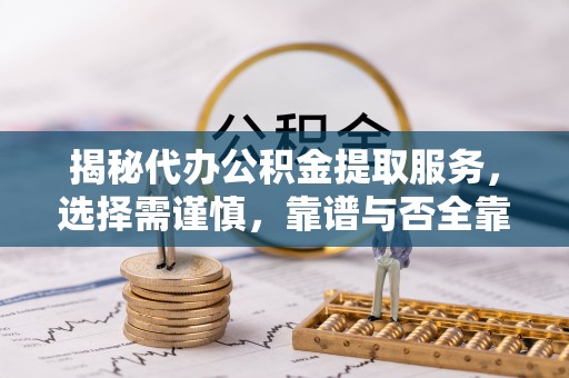 北竿揭秘代办公积金提取服务，选择需谨慎，靠谱与否全靠这几点