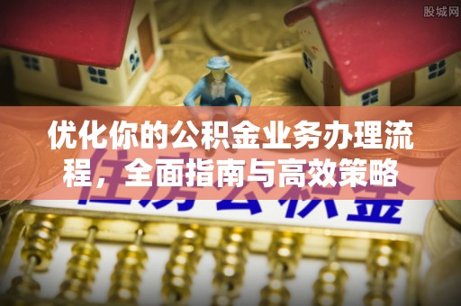 北竿优化你的公积金业务办理流程，全面指南与高效策略