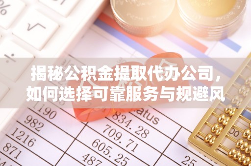 北竿揭秘公积金提取代办公司，如何选择可靠服务与规避风险