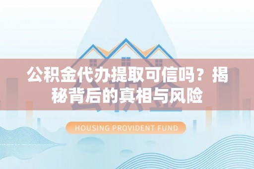 北竿公积金代办提取可信吗？揭秘背后的真相与风险