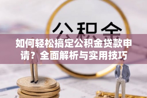 北竿如何轻松搞定公积金贷款申请？全面解析与实用技巧