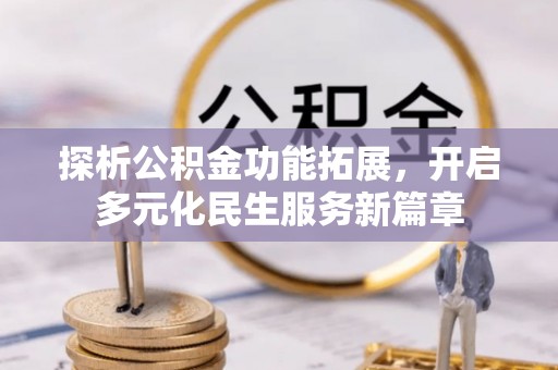 北竿探析公积金功能拓展，开启多元化民生服务新篇章