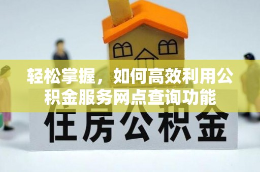 北竿轻松掌握，如何高效利用公积金服务网点查询功能