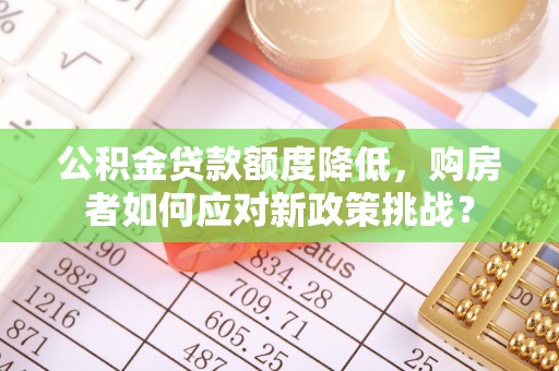 北竿公积金贷款额度降低，购房者如何应对新政策挑战？