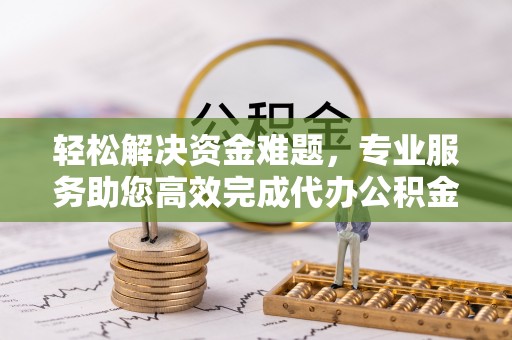 北竿轻松解决资金难题，专业服务助您高效完成代办公积金提取
