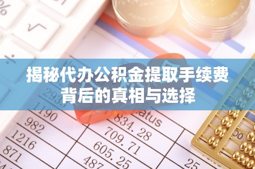 北竿揭秘代办公积金提取手续费背后的真相与选择