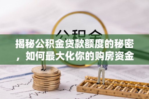 北竿揭秘公积金贷款额度的秘密，如何最大化你的购房资金