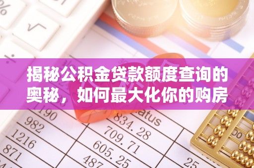 北竿揭秘公积金贷款额度查询的奥秘，如何最大化你的购房资金？