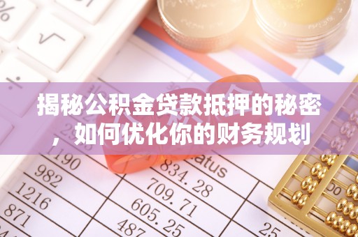 北竿揭秘公积金贷款抵押的秘密，如何优化你的财务规划