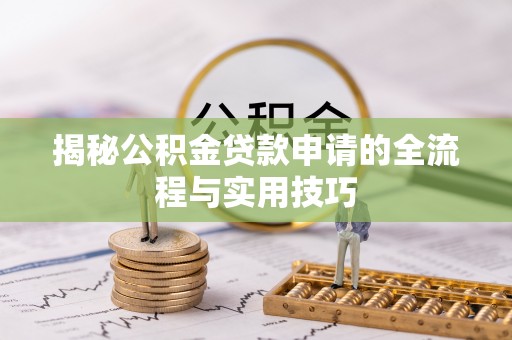 北竿揭秘公积金贷款申请的全流程与实用技巧