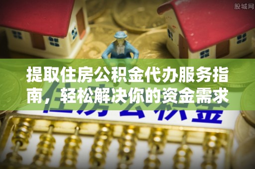 北竿提取住房公积金代办服务指南，轻松解决你的资金需求