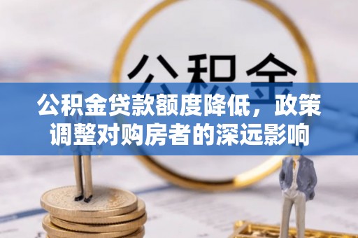 北竿公积金贷款额度降低，政策调整对购房者的深远影响