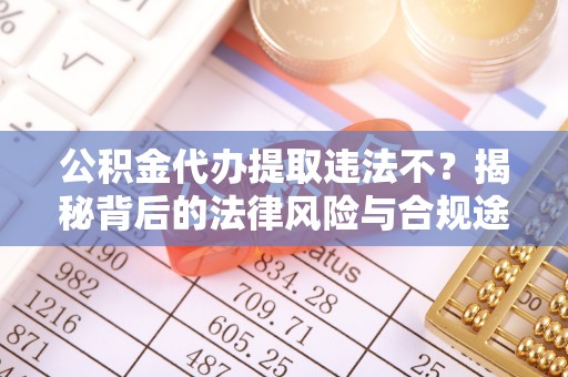 北竿公积金代办提取违法不？揭秘背后的法律风险与合规途径