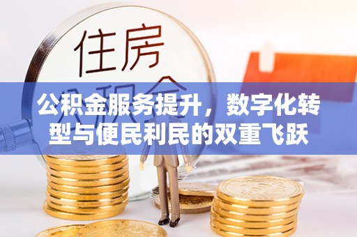 北竿公积金服务提升，数字化转型与便民利民的双重飞跃
