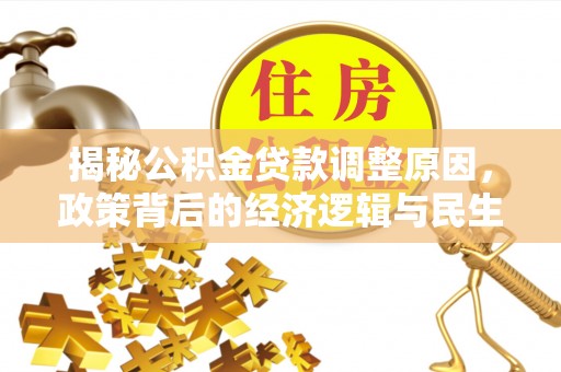 北竿揭秘公积金贷款调整原因，政策背后的经济逻辑与民生考量