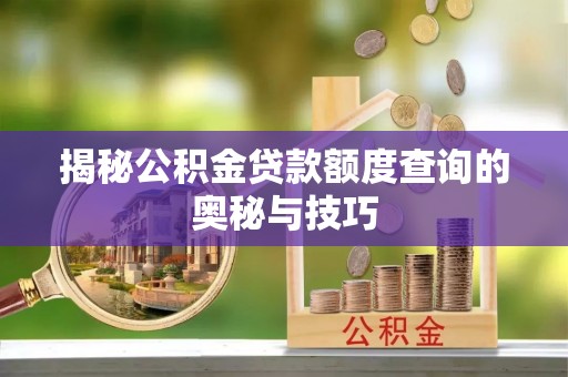 北竿揭秘公积金贷款额度查询的奥秘与技巧